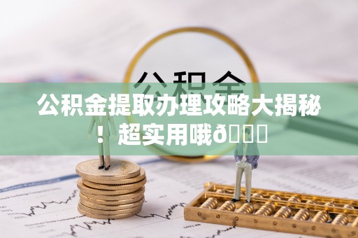 城固公积金提取办理攻略大揭秘！超实用哦😉