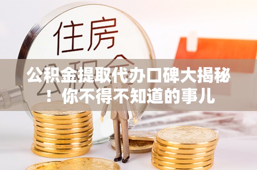 城固公积金提取代办口碑大揭秘！你不得不知道的事儿