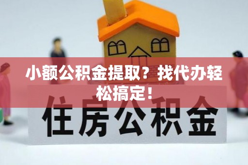 城固小额公积金提取？找代办轻松搞定！
