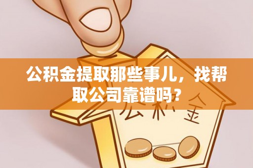 城固公积金提取那些事儿，找帮取公司靠谱吗？