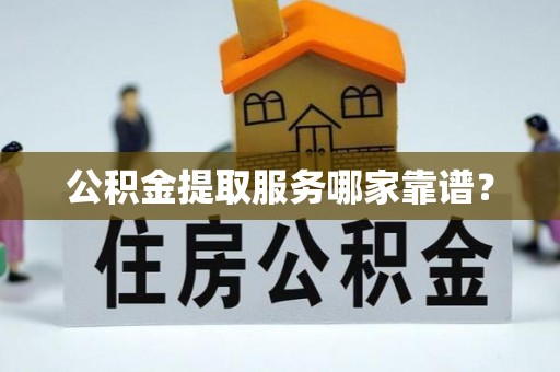 城固公积金提取服务哪家靠谱？