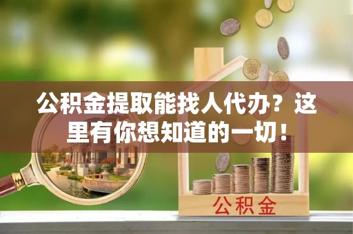 城固公积金提取能找人代办？这里有你想知道的一切！