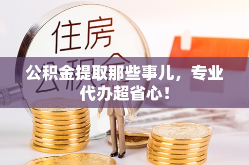 城固公积金提取那些事儿，专业代办超省心！