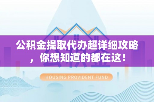 城固公积金提取代办超详细攻略，你想知道的都在这！