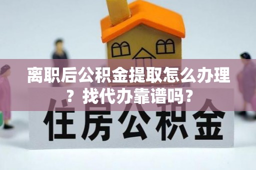 城固离职后公积金提取怎么办理？找代办靠谱吗？