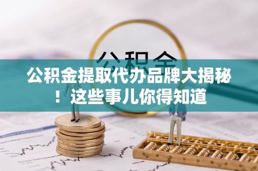 城固公积金提取代办品牌大揭秘！这些事儿你得知道