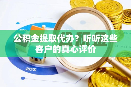 城固公积金提取代办？听听这些客户的真心评价