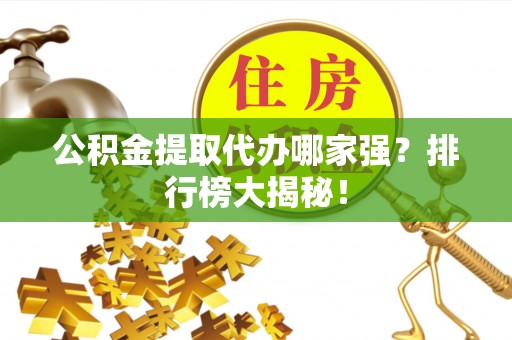 城固公积金提取代办哪家强？排行榜大揭秘！