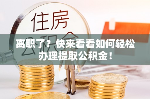 城固离职了？快来看看如何轻松办理提取公积金！