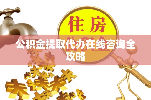 城固公积金提取代办在线咨询全攻略