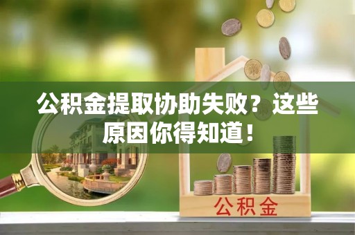 城固公积金提取协助失败？这些原因你得知道！