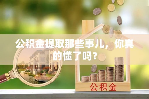 城固公积金提取那些事儿，你真的懂了吗？