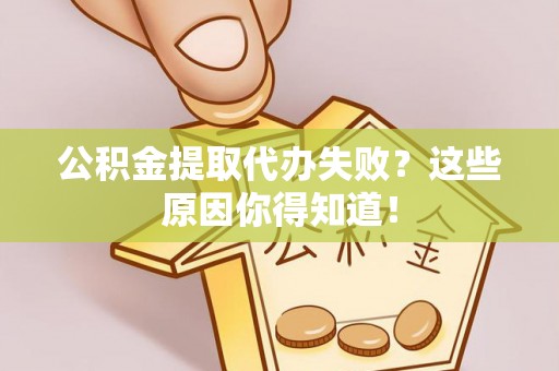 城固公积金提取代办失败？这些原因你得知道！