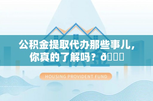 城固公积金提取代办那些事儿，你真的了解吗？😎