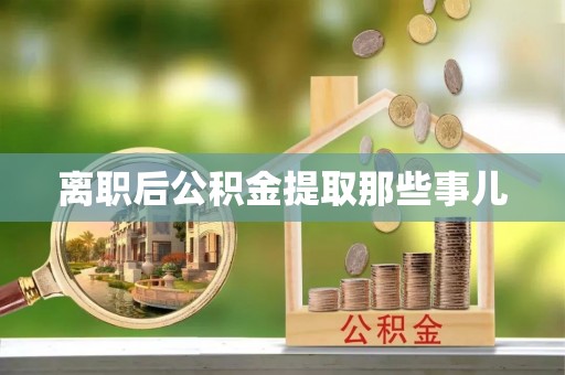城固离职后公积金提取那些事儿