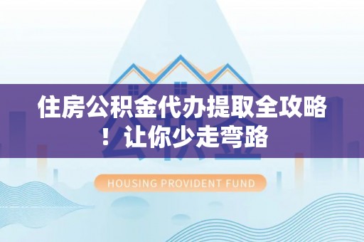 城固住房公积金代办提取全攻略！让你少走弯路