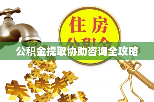 城固公积金提取协助咨询全攻略