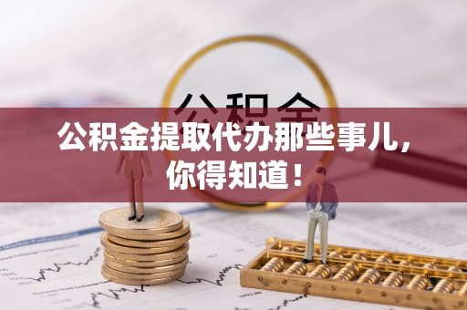 城固公积金提取代办那些事儿，你得知道！