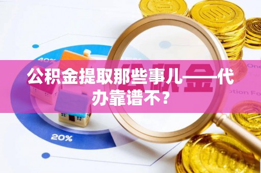 城固公积金提取那些事儿——代办靠谱不？