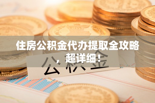 城固住房公积金代办提取全攻略，超详细！
