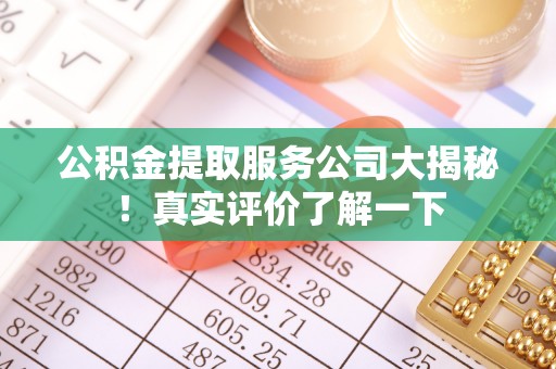 城固公积金提取服务公司大揭秘！真实评价了解一下