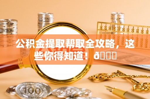 城固公积金提取帮取全攻略，这些你得知道！😎