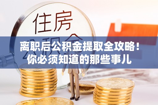 城固离职后公积金提取全攻略！你必须知道的那些事儿
