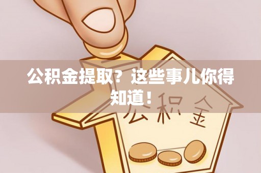城固公积金提取？这些事儿你得知道！