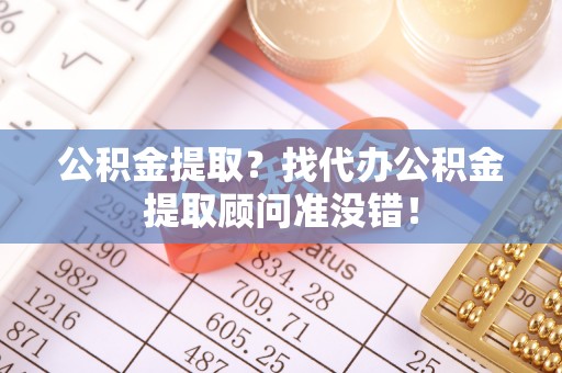 城固公积金提取？找代办公积金提取顾问准没错！