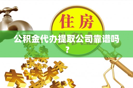 城固公积金代办提取公司靠谱吗？