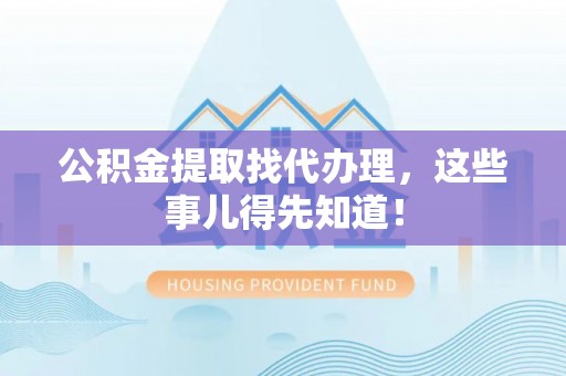 城固公积金提取找代办理，这些事儿得先知道！