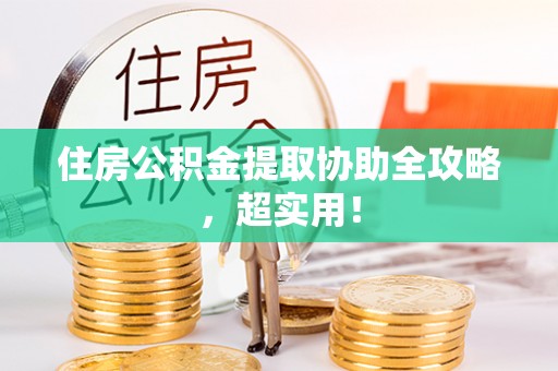 城固住房公积金提取协助全攻略，超实用！