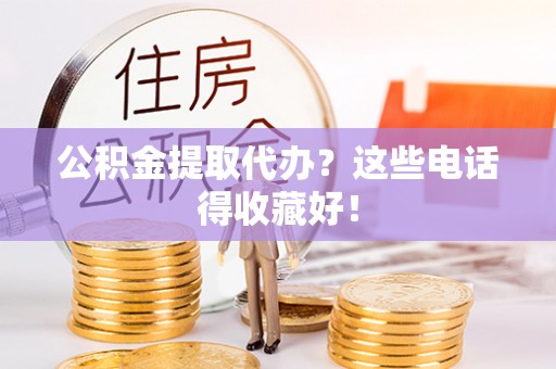 城固公积金提取代办？这些电话得收藏好！