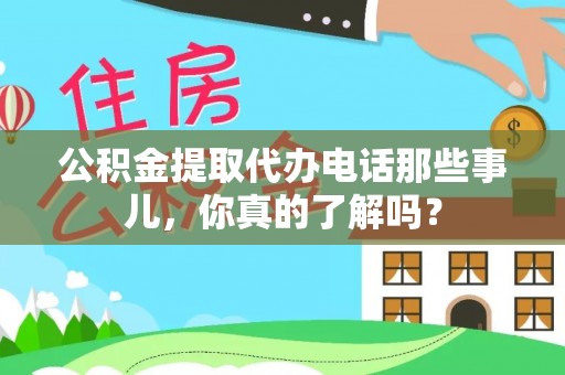 城固公积金提取代办电话那些事儿，你真的了解吗？