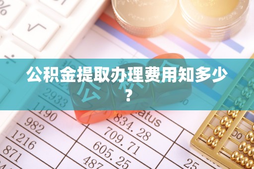 城固公积金提取办理费用知多少？