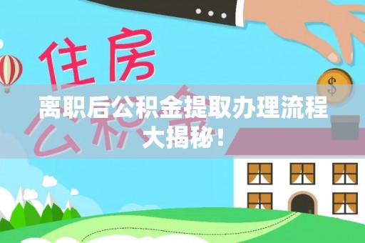 城固离职后公积金提取办理流程大揭秘！