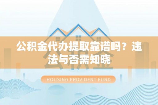 城固公积金代办提取靠谱吗？违法与否需知晓