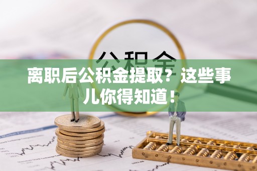 城固离职后公积金提取？这些事儿你得知道！