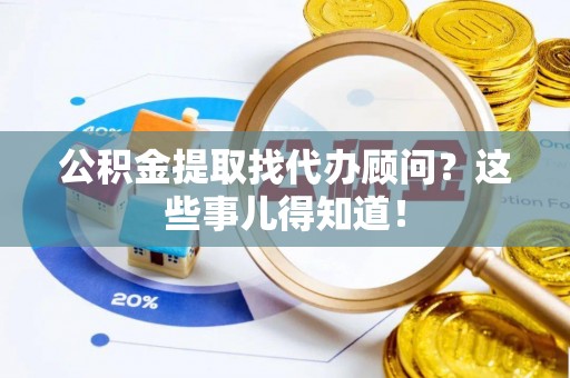 城固公积金提取找代办顾问？这些事儿得知道！