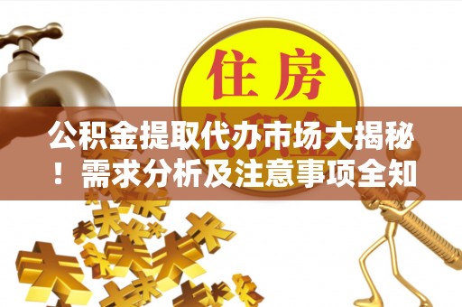 城固公积金提取代办市场大揭秘！需求分析及注意事项全知道