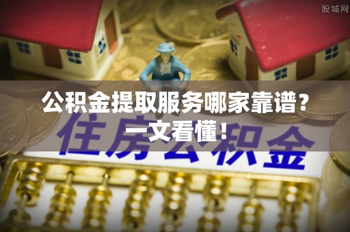 城固公积金提取服务哪家靠谱？一文看懂！