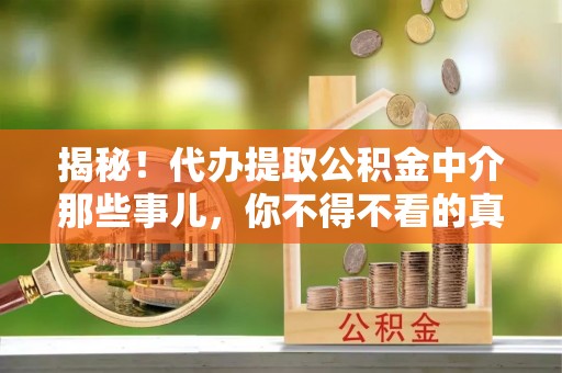 城固揭秘！代办提取公积金中介那些事儿，你不得不看的真相