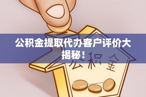 城固公积金提取代办客户评价大揭秘！