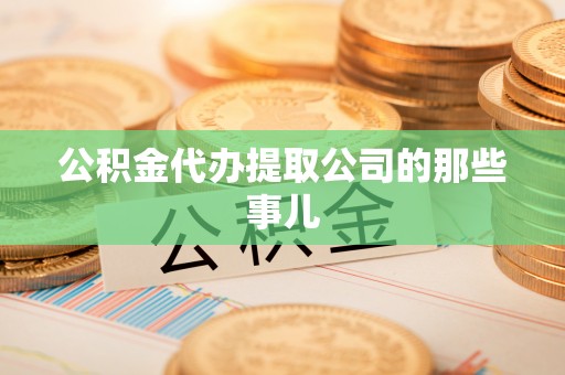 城固公积金代办提取公司的那些事儿