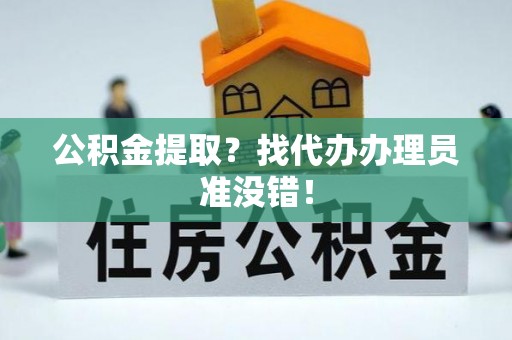 城固公积金提取？找代办办理员准没错！