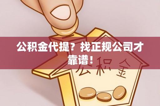 城固公积金代提？找正规公司才靠谱！