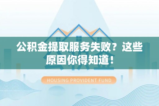 城固公积金提取服务失败？这些原因你得知道！