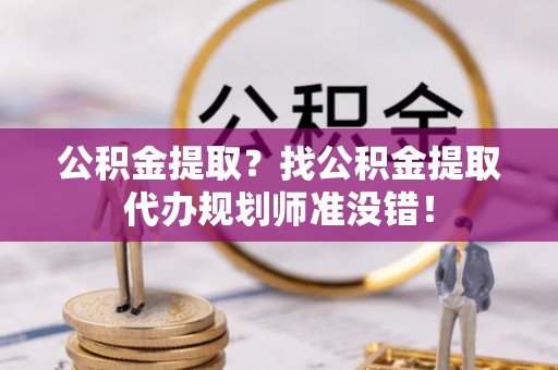 城固公积金提取？找公积金提取代办规划师准没错！