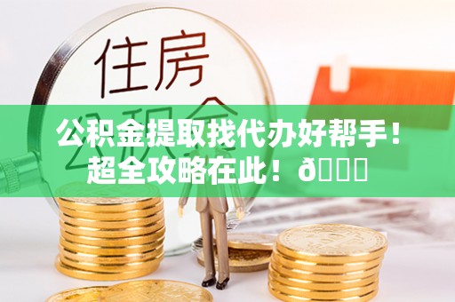 城固公积金提取找代办好帮手！超全攻略在此！😎