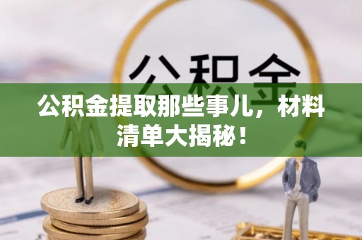 城固公积金提取那些事儿，材料清单大揭秘！
